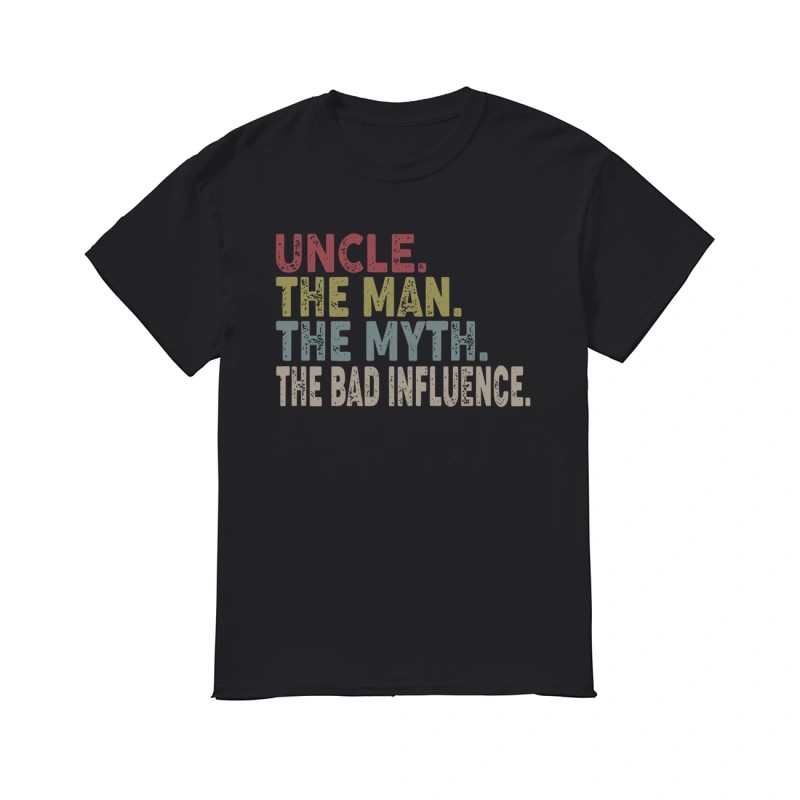 Uncle The Man The Myth The Bad Influence Shirt